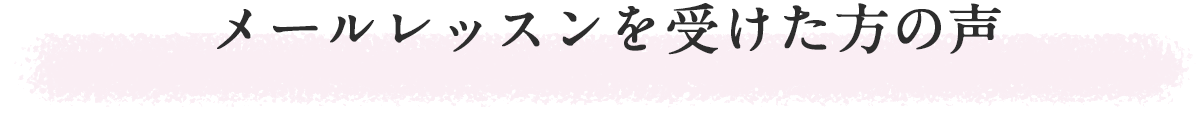 メールレッスンを受けた方の声